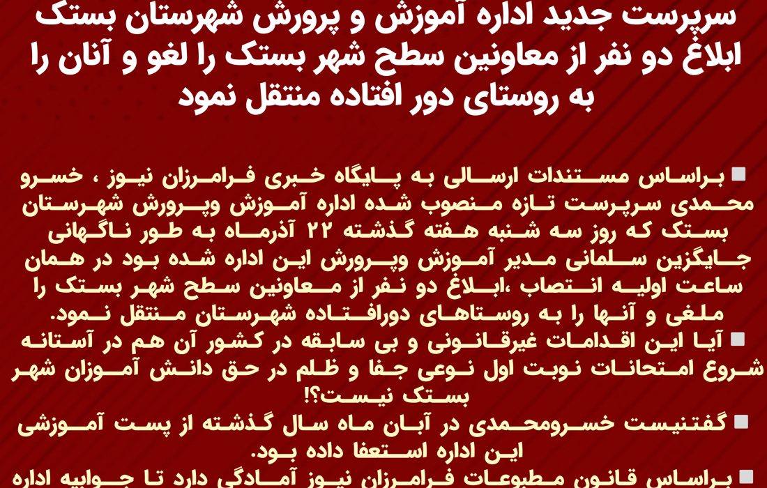 در اقدامی بی سابقه و غیرقانونی،سرپرست جدید اداره آموزش و پرورش شهرستان بستک ابلاغ دو نفر از معاونین سطح شهر بستک را لغو و آنان را به روستای دور افتاده منتقل نمود