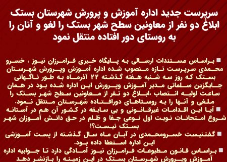 در اقدامی بی سابقه و غیرقانونی،سرپرست جدید اداره آموزش و پرورش شهرستان بستک ابلاغ دو نفر از معاونین سطح شهر بستک را لغو و آنان را به روستای دور افتاده منتقل نمود